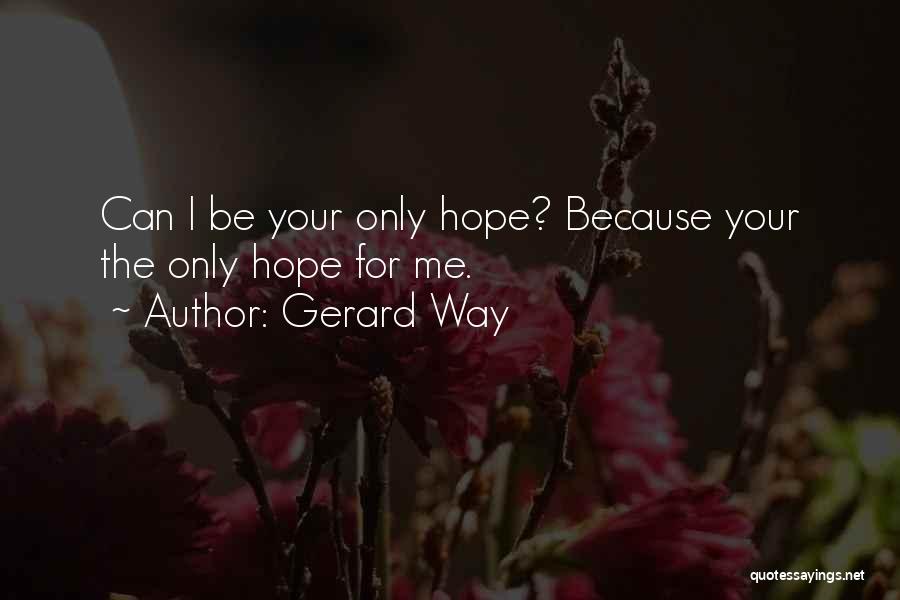 Gerard Way Quotes: Can I Be Your Only Hope? Because Your The Only Hope For Me.