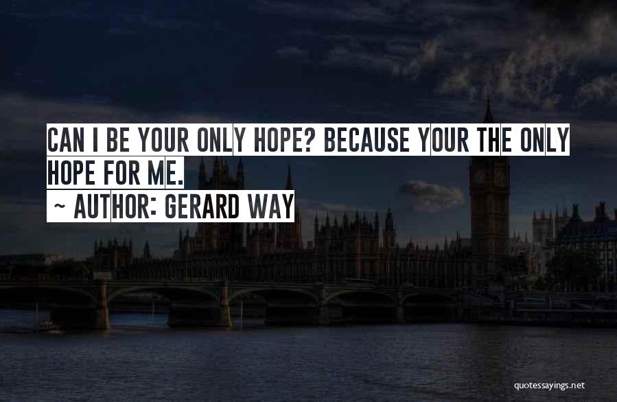 Gerard Way Quotes: Can I Be Your Only Hope? Because Your The Only Hope For Me.