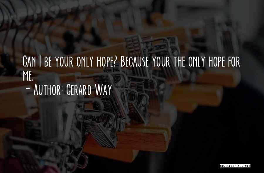 Gerard Way Quotes: Can I Be Your Only Hope? Because Your The Only Hope For Me.