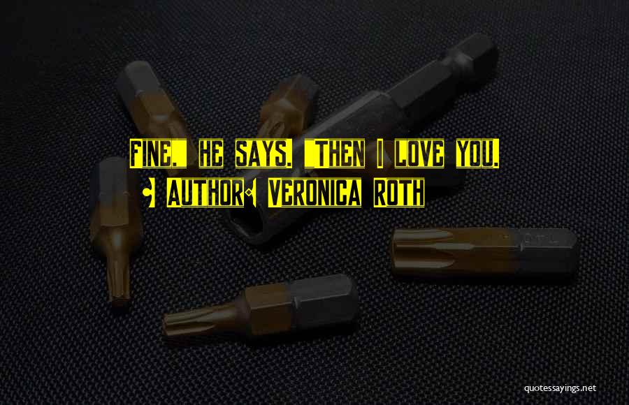 Veronica Roth Quotes: Fine, He Says. Then I Love You.