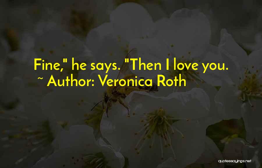 Veronica Roth Quotes: Fine, He Says. Then I Love You.