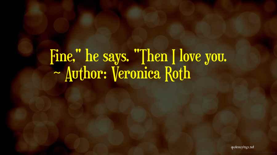 Veronica Roth Quotes: Fine, He Says. Then I Love You.