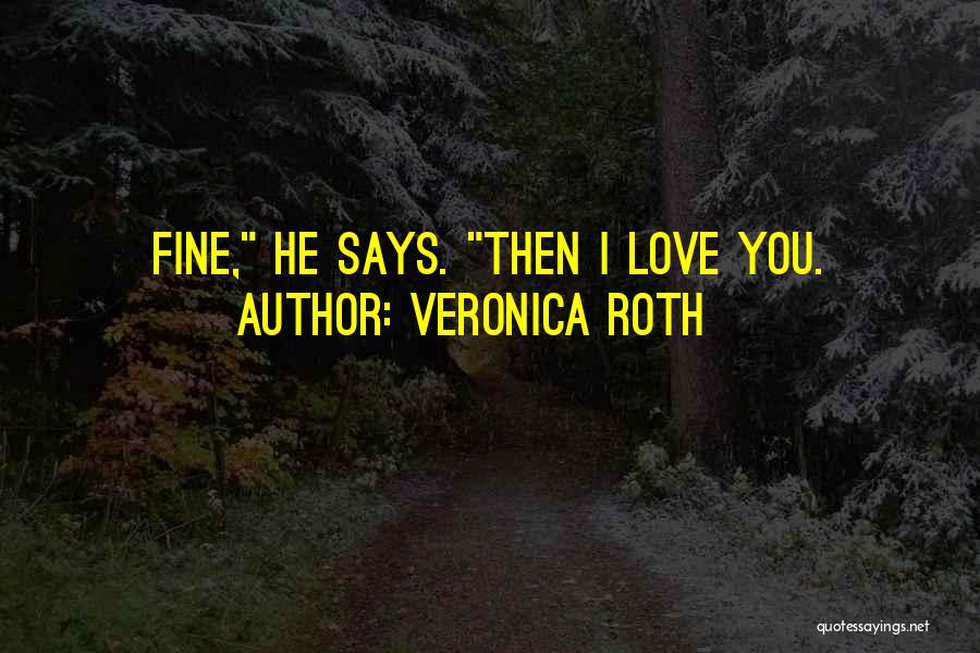 Veronica Roth Quotes: Fine, He Says. Then I Love You.