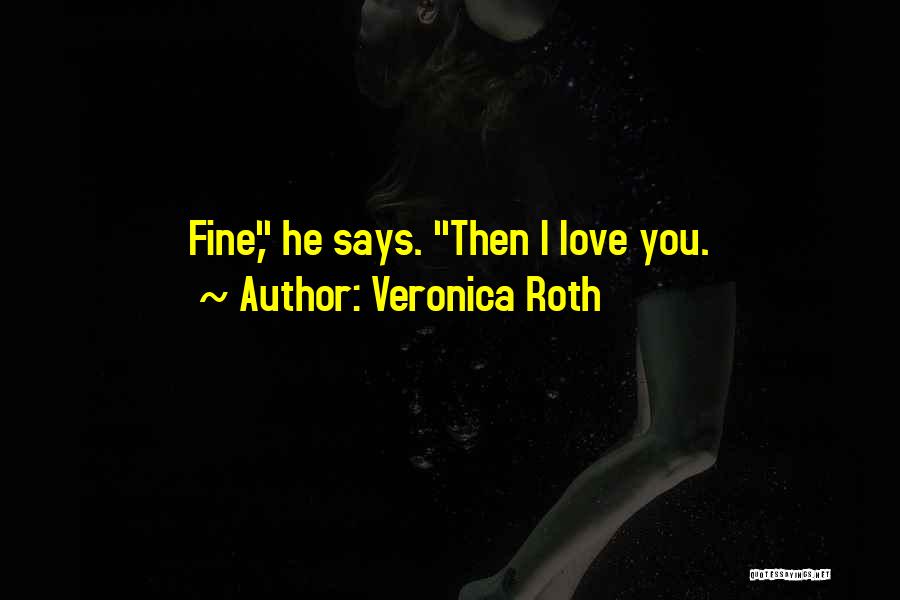 Veronica Roth Quotes: Fine, He Says. Then I Love You.