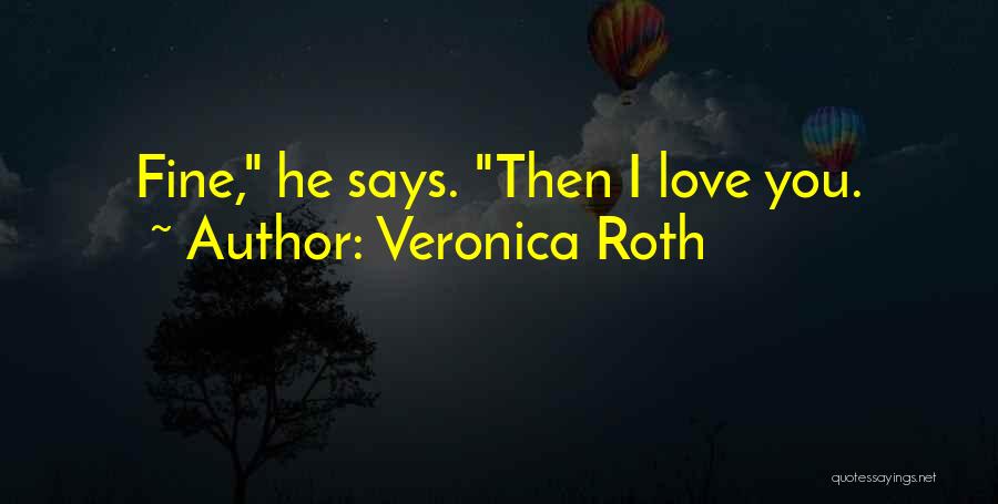 Veronica Roth Quotes: Fine, He Says. Then I Love You.