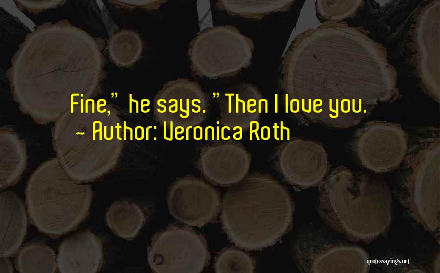 Veronica Roth Quotes: Fine, He Says. Then I Love You.