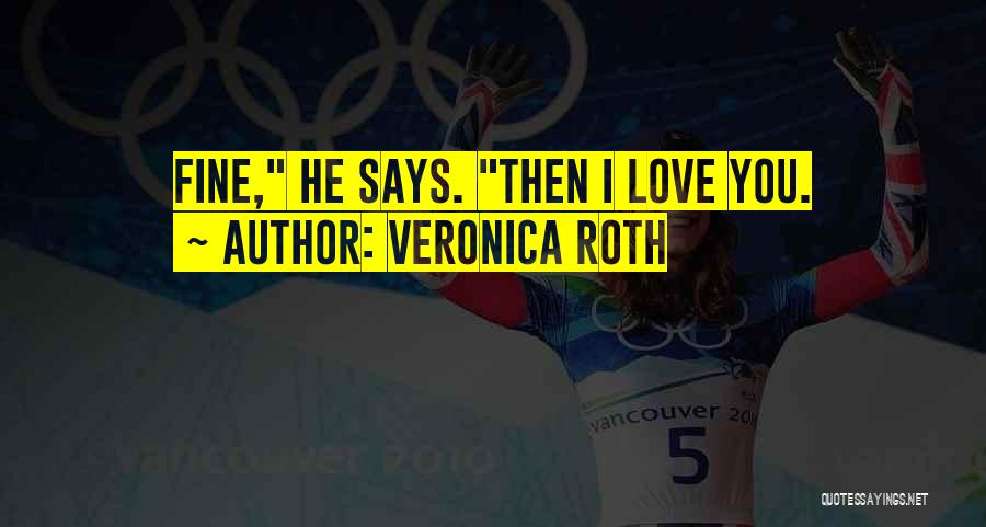 Veronica Roth Quotes: Fine, He Says. Then I Love You.