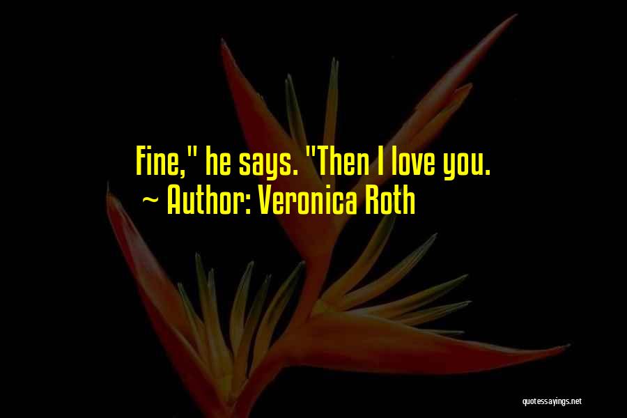 Veronica Roth Quotes: Fine, He Says. Then I Love You.