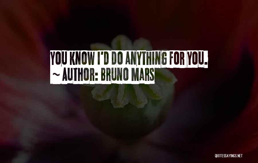 Bruno Mars Quotes: You Know I'd Do Anything For You.