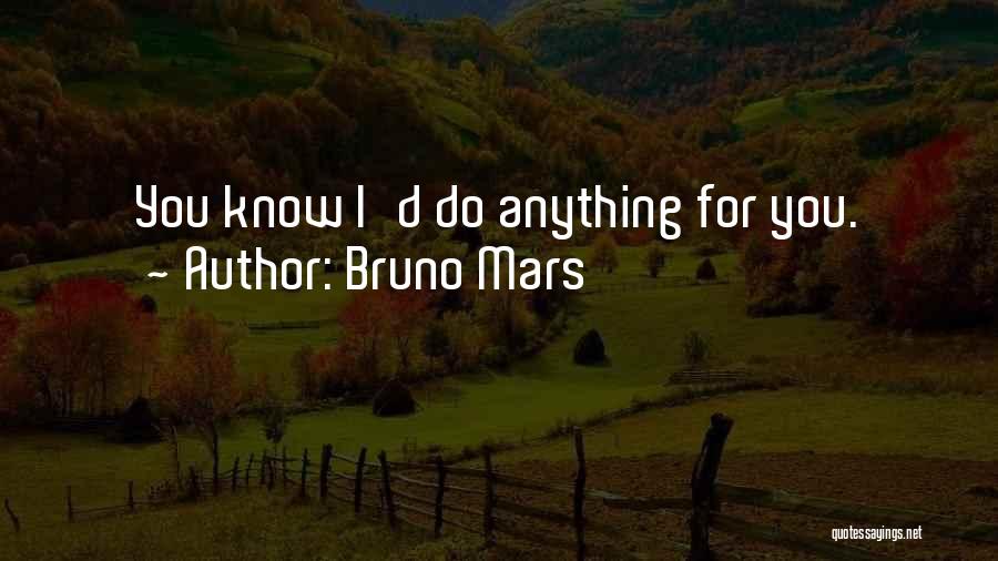 Bruno Mars Quotes: You Know I'd Do Anything For You.