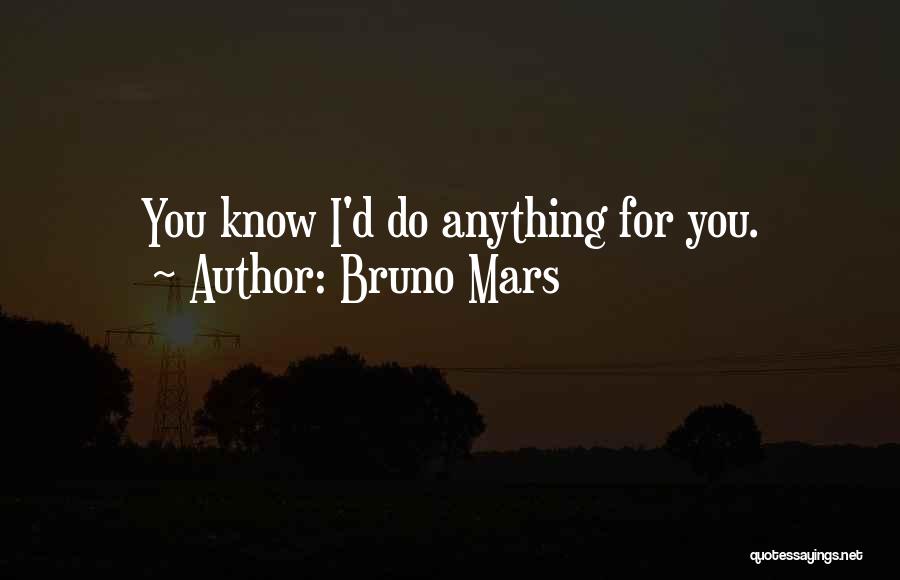 Bruno Mars Quotes: You Know I'd Do Anything For You.