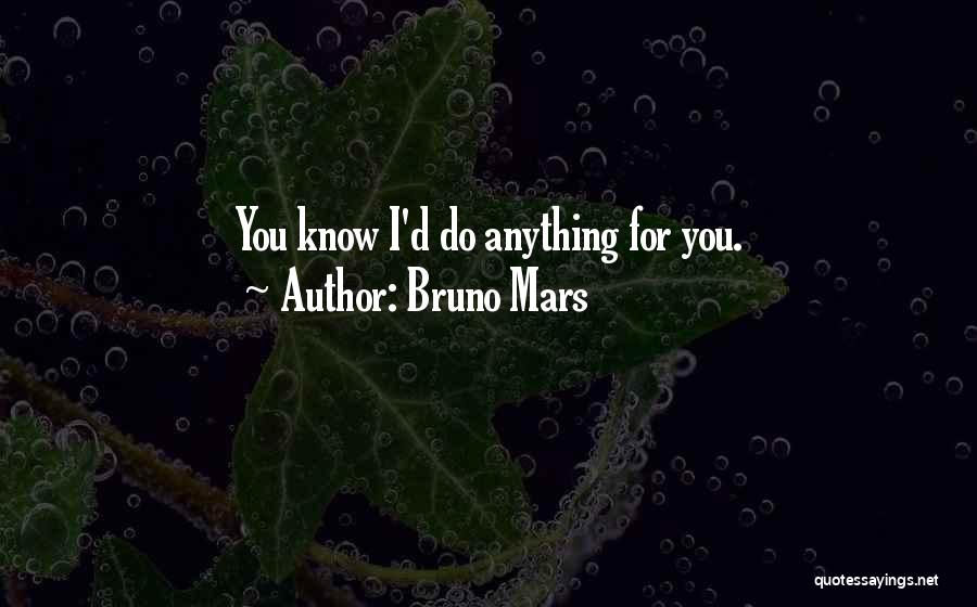Bruno Mars Quotes: You Know I'd Do Anything For You.