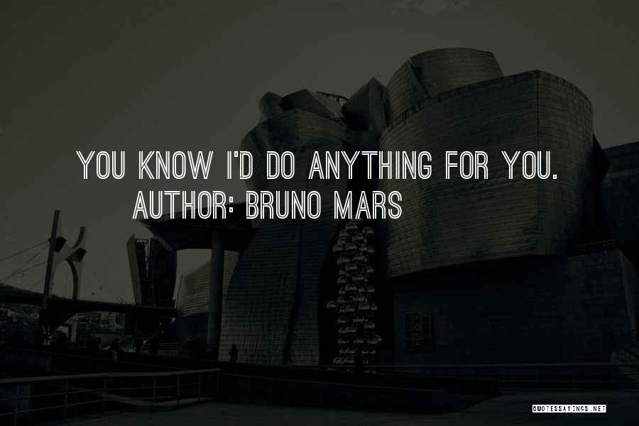Bruno Mars Quotes: You Know I'd Do Anything For You.