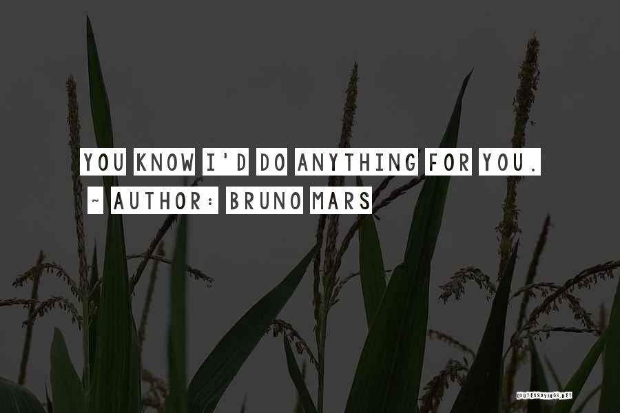 Bruno Mars Quotes: You Know I'd Do Anything For You.