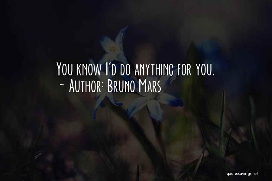 Bruno Mars Quotes: You Know I'd Do Anything For You.