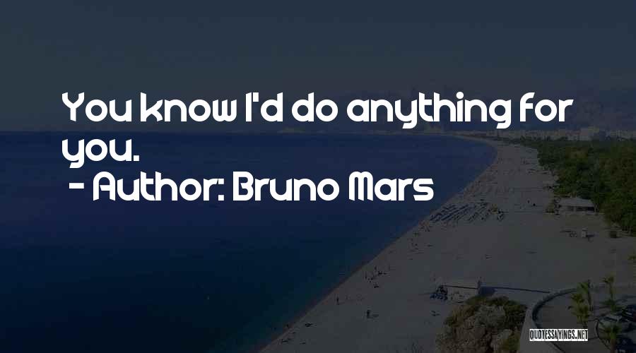 Bruno Mars Quotes: You Know I'd Do Anything For You.
