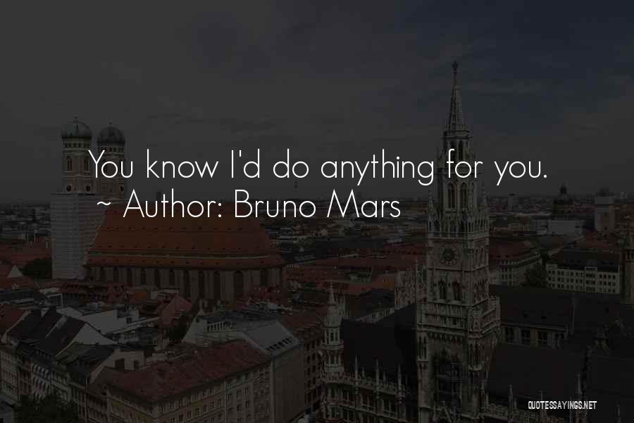 Bruno Mars Quotes: You Know I'd Do Anything For You.