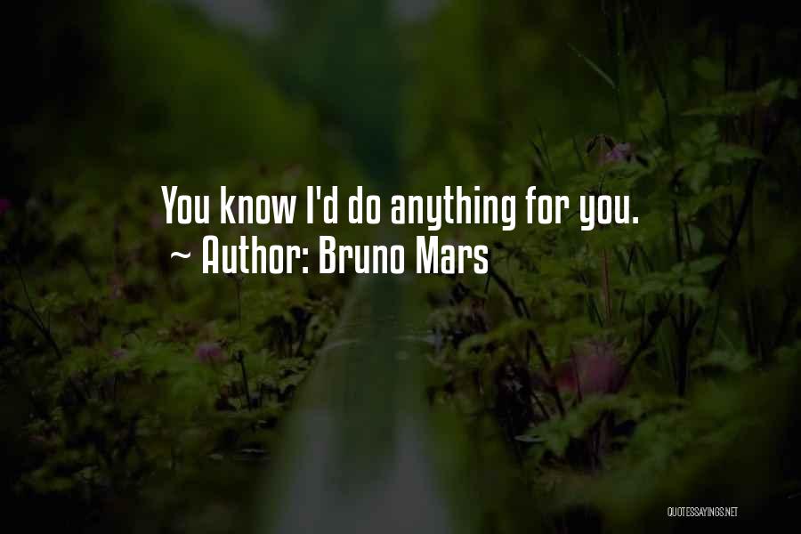 Bruno Mars Quotes: You Know I'd Do Anything For You.