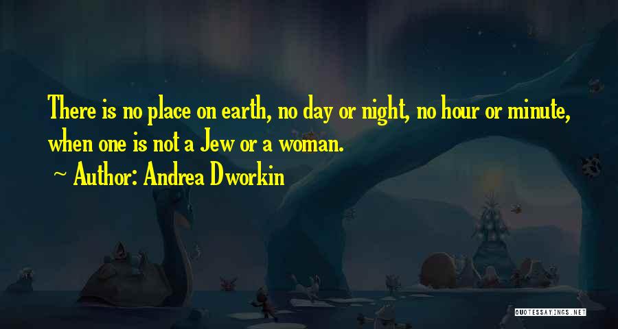 Andrea Dworkin Quotes: There Is No Place On Earth, No Day Or Night, No Hour Or Minute, When One Is Not A Jew