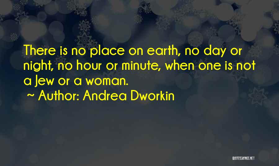 Andrea Dworkin Quotes: There Is No Place On Earth, No Day Or Night, No Hour Or Minute, When One Is Not A Jew