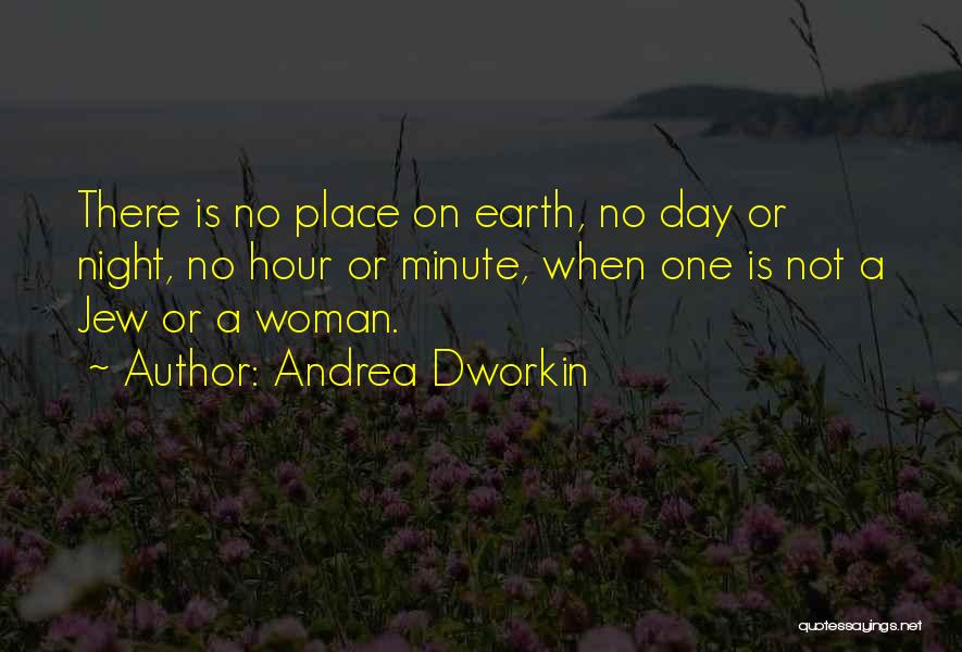 Andrea Dworkin Quotes: There Is No Place On Earth, No Day Or Night, No Hour Or Minute, When One Is Not A Jew
