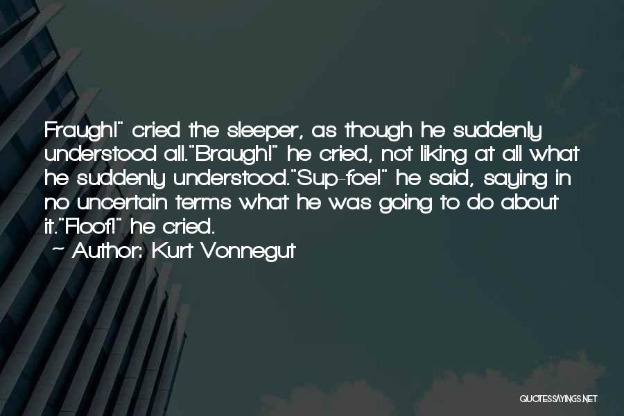 Kurt Vonnegut Quotes: Fraugh! Cried The Sleeper, As Though He Suddenly Understood All.braugh! He Cried, Not Liking At All What He Suddenly Understood.sup-foe!