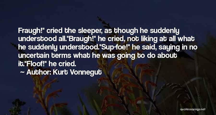 Kurt Vonnegut Quotes: Fraugh! Cried The Sleeper, As Though He Suddenly Understood All.braugh! He Cried, Not Liking At All What He Suddenly Understood.sup-foe!