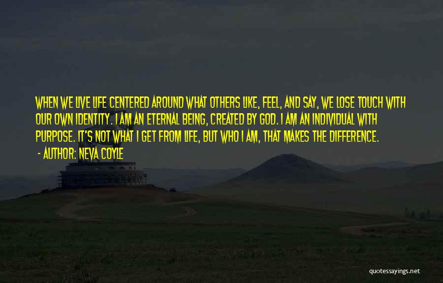 Neva Coyle Quotes: When We Live Life Centered Around What Others Like, Feel, And Say, We Lose Touch With Our Own Identity. I