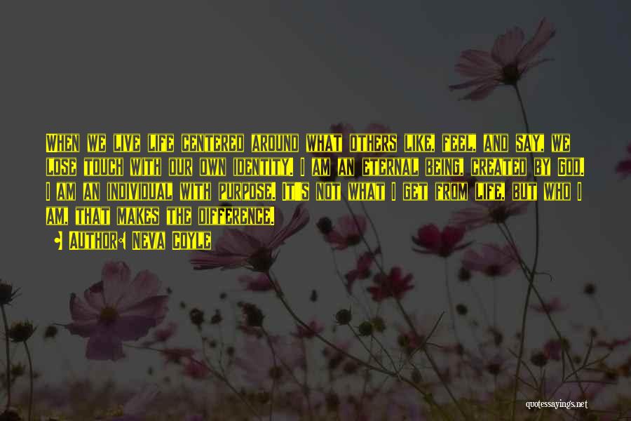 Neva Coyle Quotes: When We Live Life Centered Around What Others Like, Feel, And Say, We Lose Touch With Our Own Identity. I