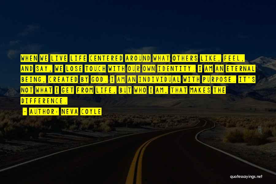 Neva Coyle Quotes: When We Live Life Centered Around What Others Like, Feel, And Say, We Lose Touch With Our Own Identity. I