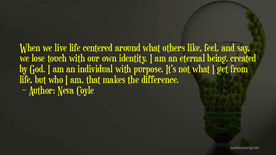Neva Coyle Quotes: When We Live Life Centered Around What Others Like, Feel, And Say, We Lose Touch With Our Own Identity. I