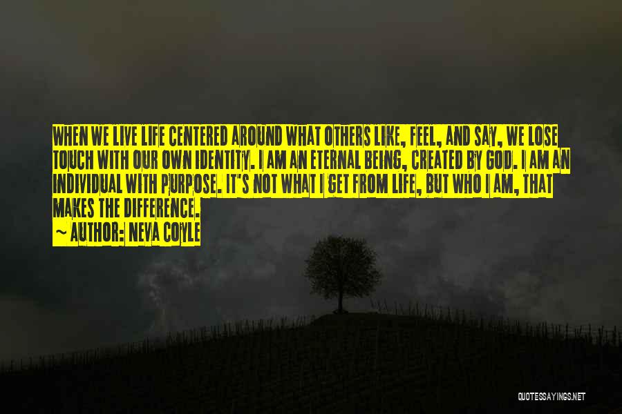 Neva Coyle Quotes: When We Live Life Centered Around What Others Like, Feel, And Say, We Lose Touch With Our Own Identity. I