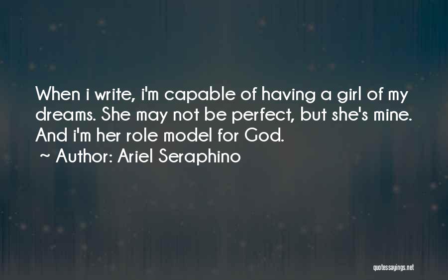 Ariel Seraphino Quotes: When I Write, I'm Capable Of Having A Girl Of My Dreams. She May Not Be Perfect, But She's Mine.