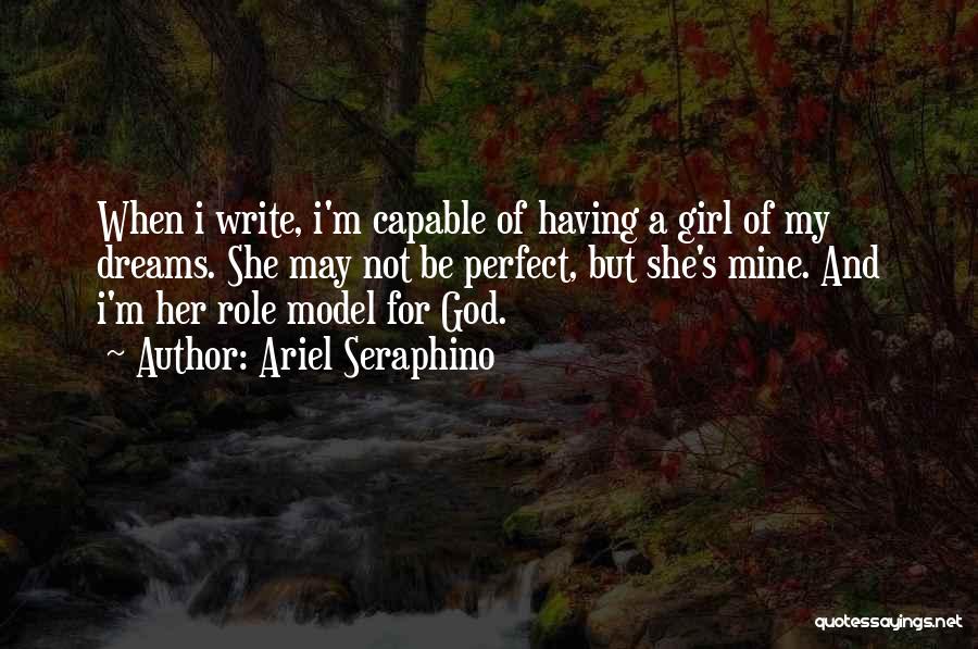 Ariel Seraphino Quotes: When I Write, I'm Capable Of Having A Girl Of My Dreams. She May Not Be Perfect, But She's Mine.