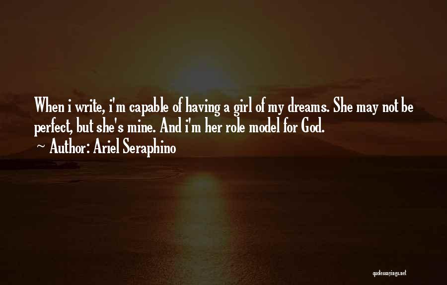 Ariel Seraphino Quotes: When I Write, I'm Capable Of Having A Girl Of My Dreams. She May Not Be Perfect, But She's Mine.