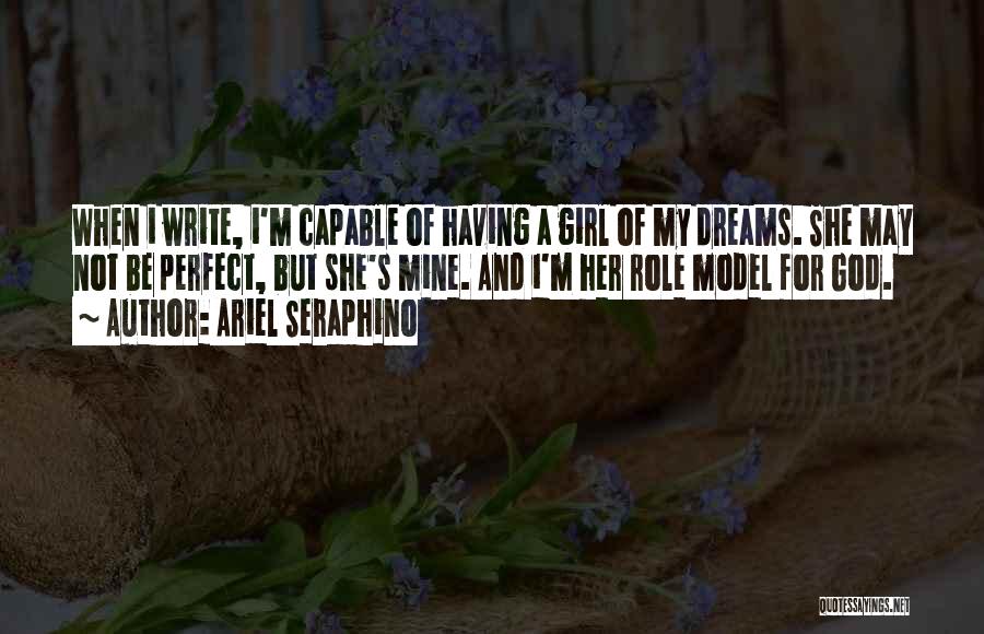 Ariel Seraphino Quotes: When I Write, I'm Capable Of Having A Girl Of My Dreams. She May Not Be Perfect, But She's Mine.