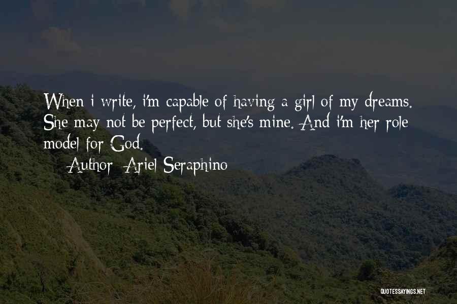 Ariel Seraphino Quotes: When I Write, I'm Capable Of Having A Girl Of My Dreams. She May Not Be Perfect, But She's Mine.