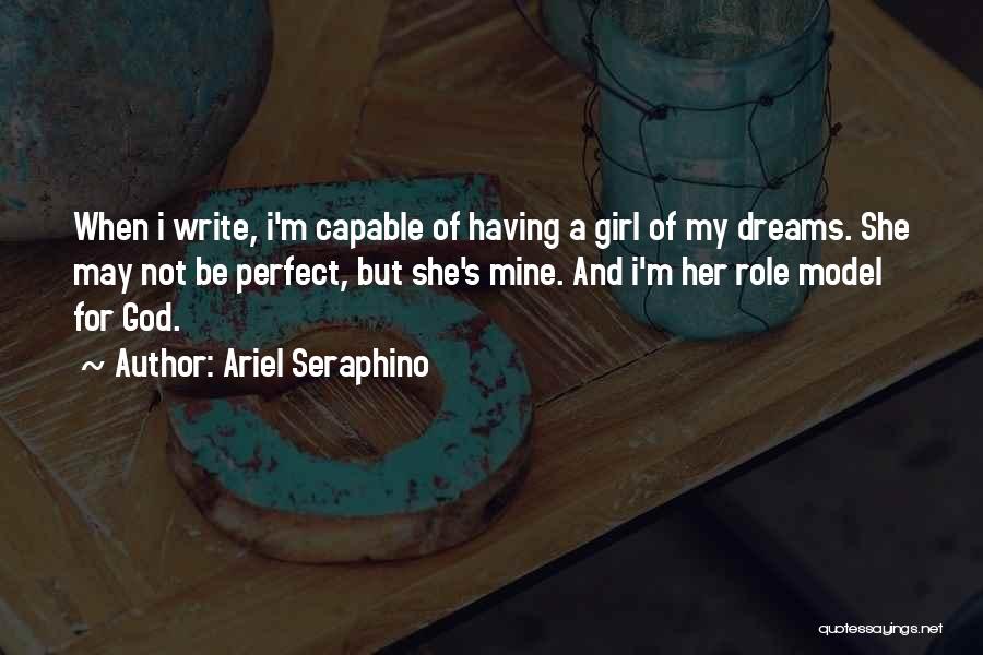 Ariel Seraphino Quotes: When I Write, I'm Capable Of Having A Girl Of My Dreams. She May Not Be Perfect, But She's Mine.