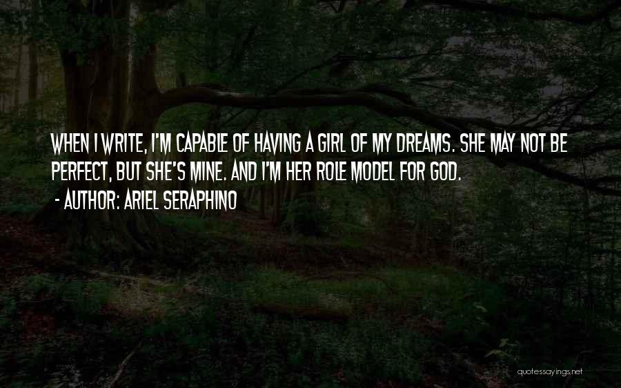 Ariel Seraphino Quotes: When I Write, I'm Capable Of Having A Girl Of My Dreams. She May Not Be Perfect, But She's Mine.