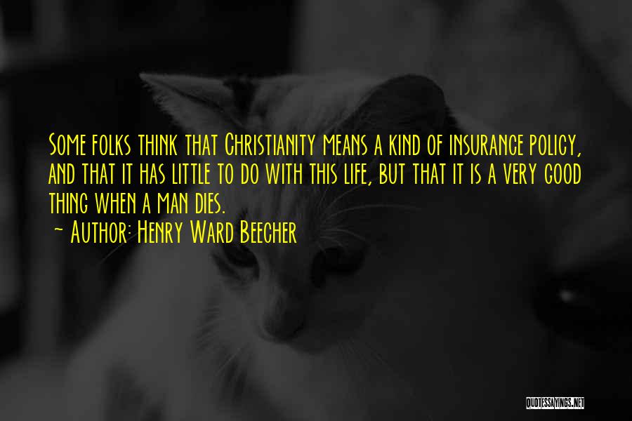 Henry Ward Beecher Quotes: Some Folks Think That Christianity Means A Kind Of Insurance Policy, And That It Has Little To Do With This
