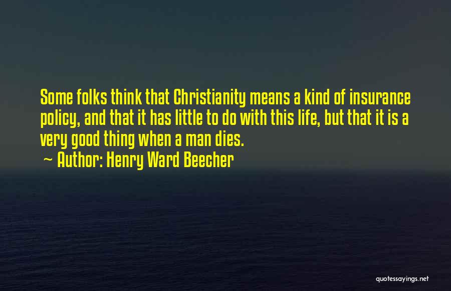 Henry Ward Beecher Quotes: Some Folks Think That Christianity Means A Kind Of Insurance Policy, And That It Has Little To Do With This
