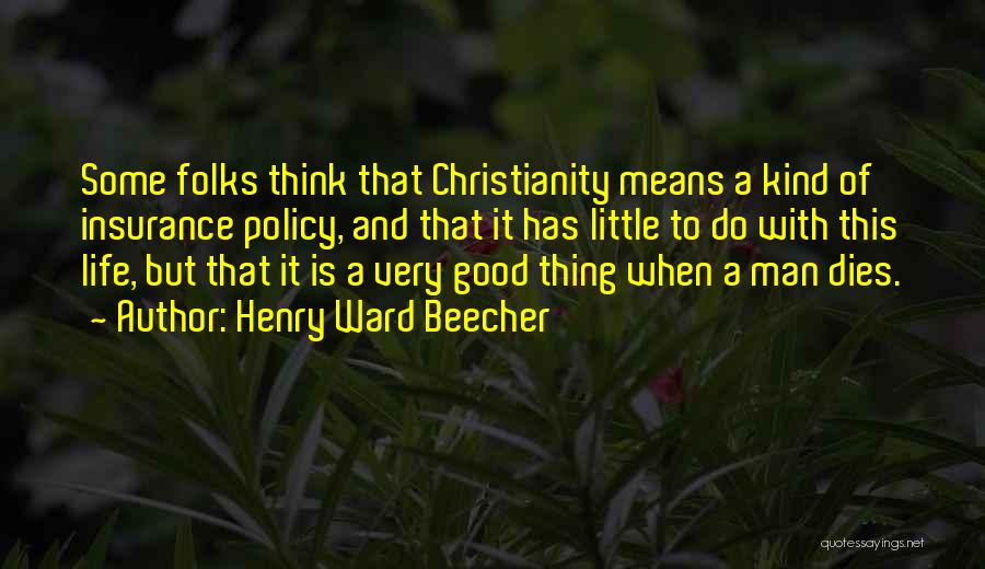 Henry Ward Beecher Quotes: Some Folks Think That Christianity Means A Kind Of Insurance Policy, And That It Has Little To Do With This