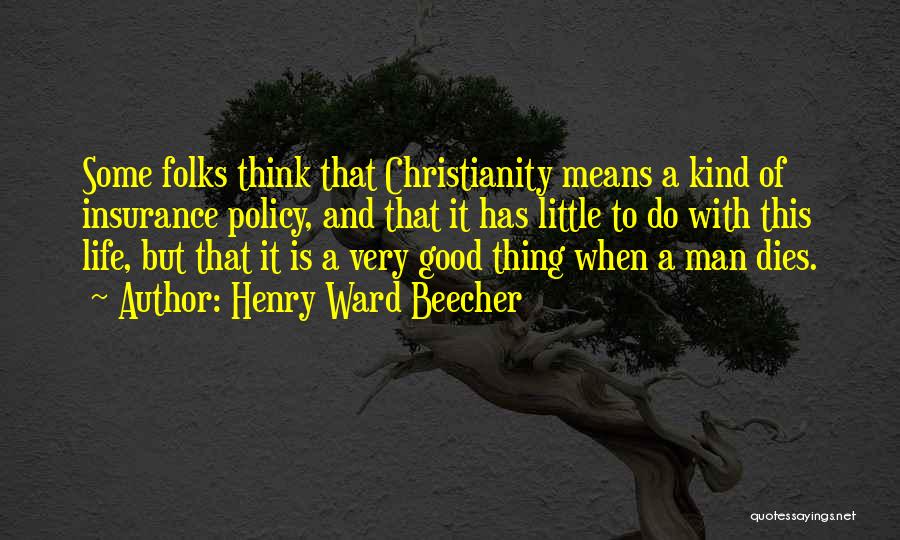 Henry Ward Beecher Quotes: Some Folks Think That Christianity Means A Kind Of Insurance Policy, And That It Has Little To Do With This