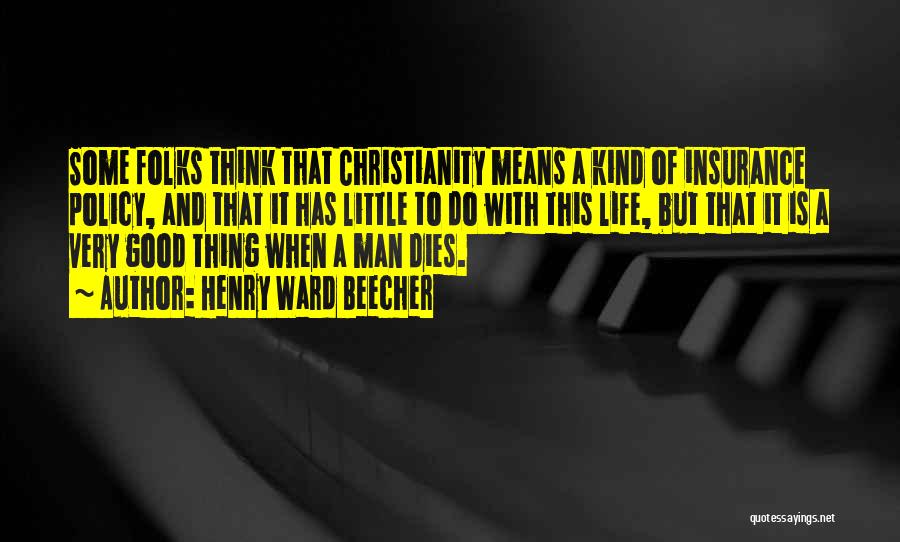 Henry Ward Beecher Quotes: Some Folks Think That Christianity Means A Kind Of Insurance Policy, And That It Has Little To Do With This