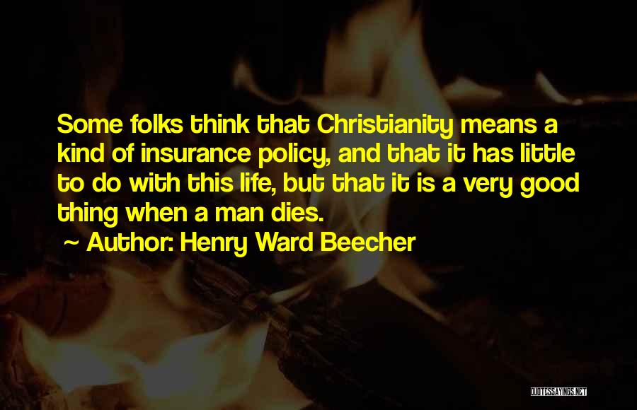Henry Ward Beecher Quotes: Some Folks Think That Christianity Means A Kind Of Insurance Policy, And That It Has Little To Do With This