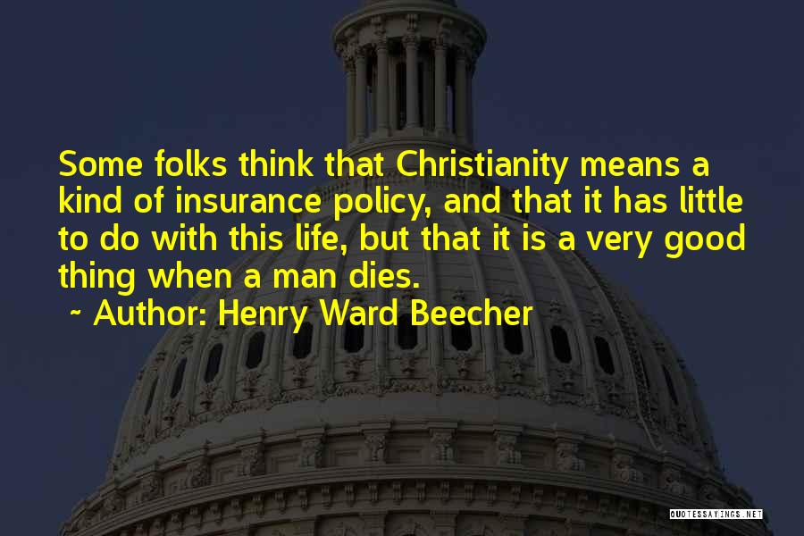 Henry Ward Beecher Quotes: Some Folks Think That Christianity Means A Kind Of Insurance Policy, And That It Has Little To Do With This