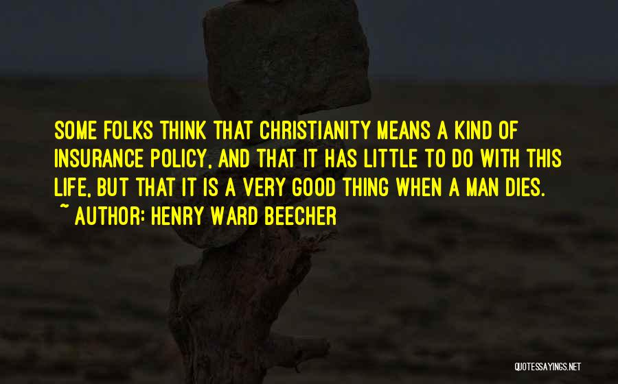 Henry Ward Beecher Quotes: Some Folks Think That Christianity Means A Kind Of Insurance Policy, And That It Has Little To Do With This