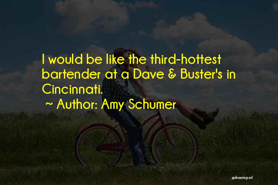 Amy Schumer Quotes: I Would Be Like The Third-hottest Bartender At A Dave & Buster's In Cincinnati.