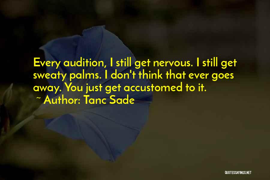 Tanc Sade Quotes: Every Audition, I Still Get Nervous. I Still Get Sweaty Palms. I Don't Think That Ever Goes Away. You Just