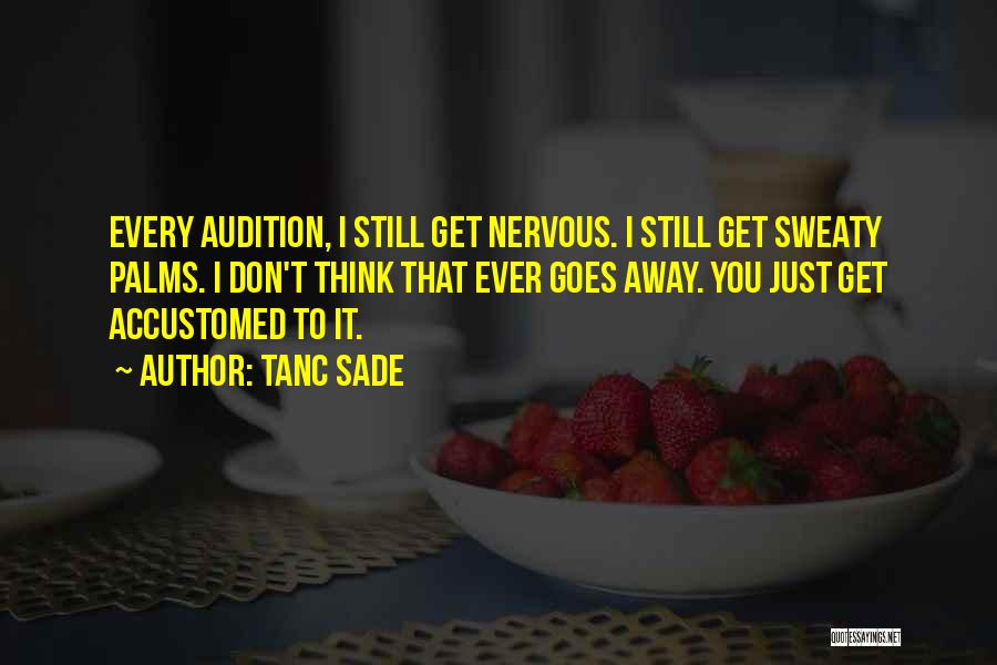 Tanc Sade Quotes: Every Audition, I Still Get Nervous. I Still Get Sweaty Palms. I Don't Think That Ever Goes Away. You Just